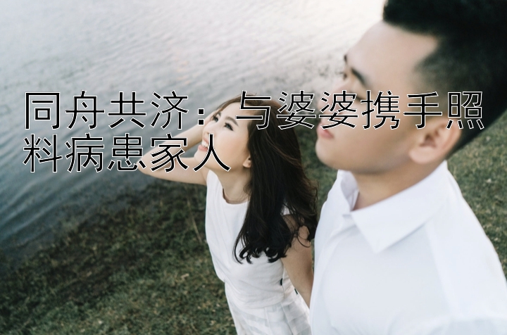 同舟共济：与婆婆携手照料病患家人