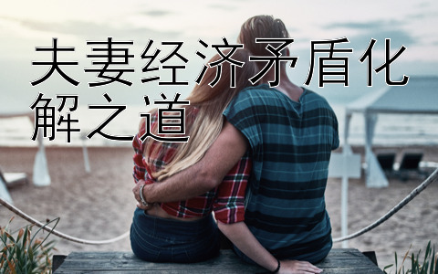 夫妻经济矛盾化解之道