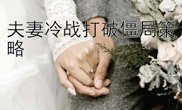 夫妻冷战打破僵局策略