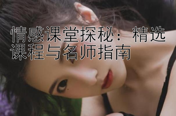 情感课堂探秘：精选课程与名师指南