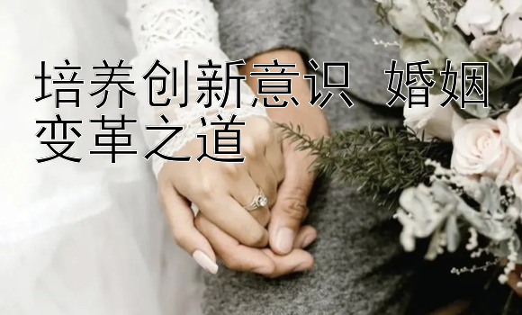 培养创新意识 婚姻变革之道