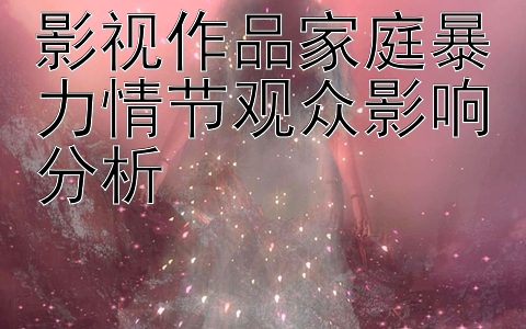 影视作品家庭暴力情节观众影响分析