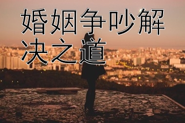 婚姻争吵解决之道