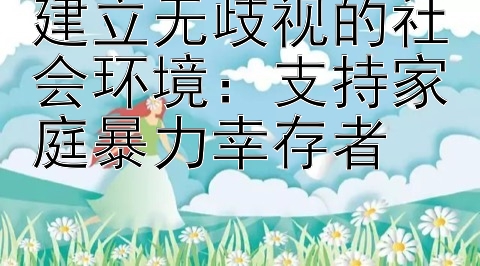 建立无歧视的社会环境：支持家庭暴力幸存者