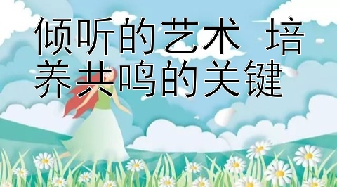 倾听的艺术 培养共鸣的关键