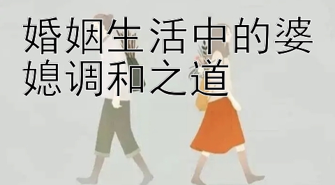 婚姻生活中的婆媳调和之道