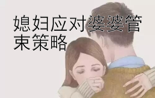 媳妇应对婆婆管束策略