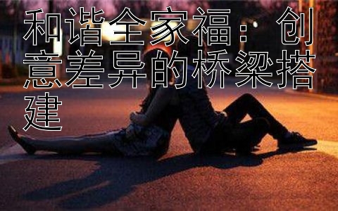 和谐全家福：创意差异的桥梁搭建