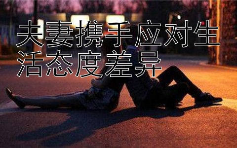 夫妻携手应对生活态度差异