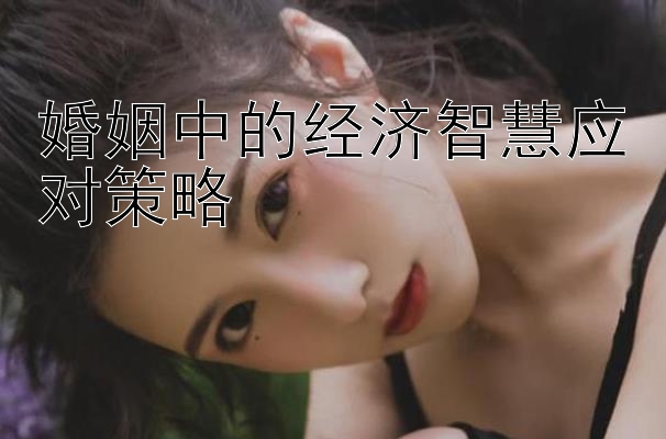 婚姻中的经济智慧应对策略