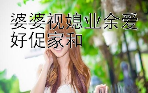 婆婆视媳业余爱好促家和