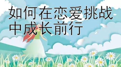 如何在恋爱挑战中成长前行