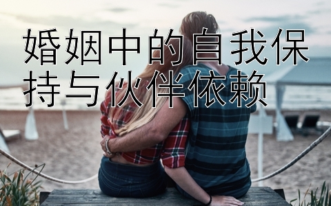 婚姻中的自我保持与伙伴依赖