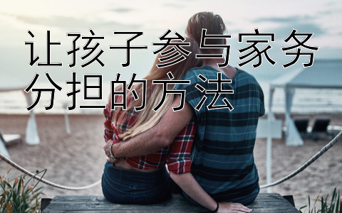 让孩子参与家务分担的方法