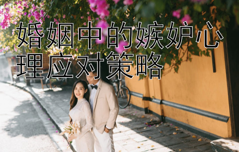 婚姻中的嫉妒心理应对策略