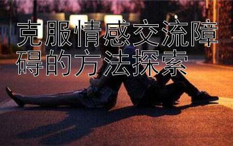 克服情感交流障碍的方法探索