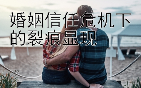 婚姻信任危机下的裂痕显现