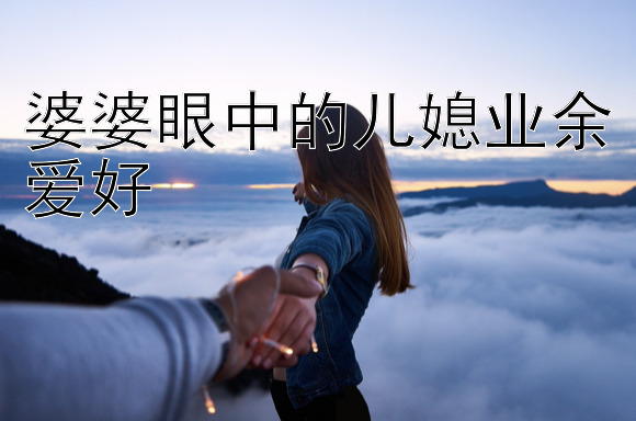 婆婆眼中的儿媳业余爱好