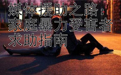 媒体援助之路：家庭暴力受害者求助指南