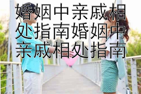 婚姻中亲戚相处指南婚姻中亲戚相处指南