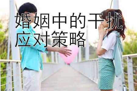 婚姻中的干扰应对策略