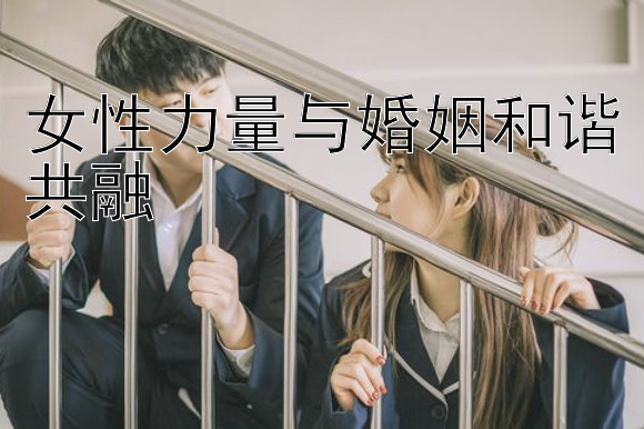 女性力量与婚姻和谐共融