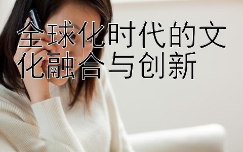 全球化时代的文化融合与创新