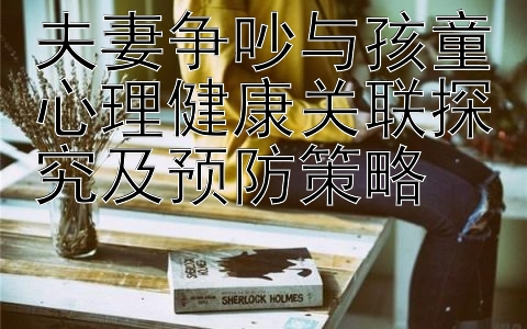 夫妻争吵与孩童心理健康关联探究及预防策略