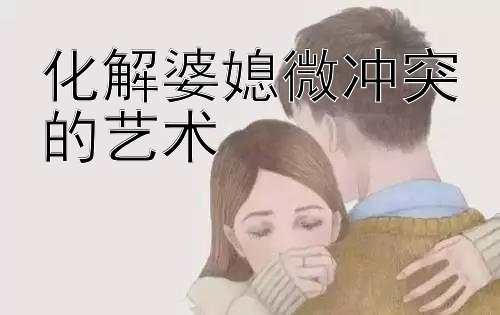 化解婆媳微冲突的艺术