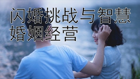 闪婚挑战与智慧婚姻经营