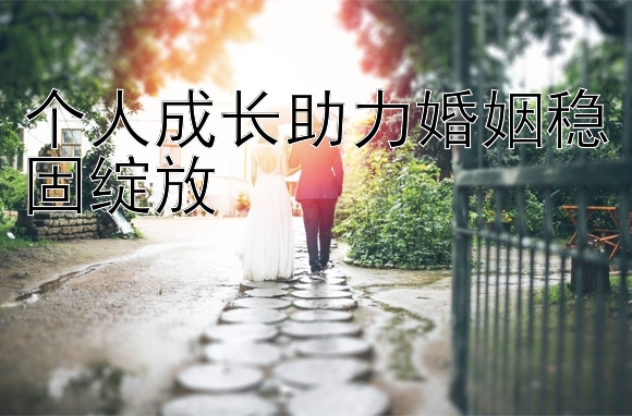 个人成长助力婚姻稳固绽放