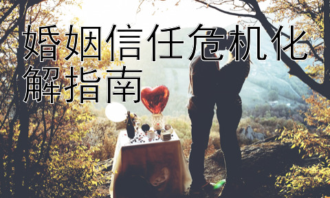 婚姻信任危机化解指南