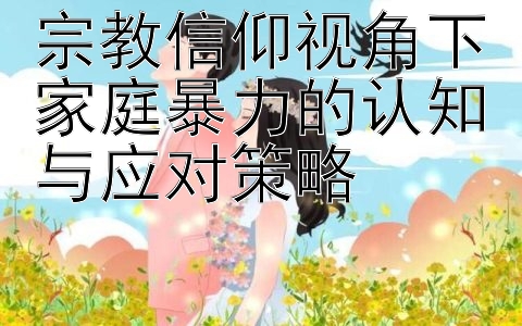 宗教信仰视角下家庭暴力的认知与应对策略