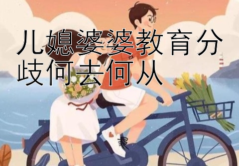 儿媳婆婆教育分歧何去何从