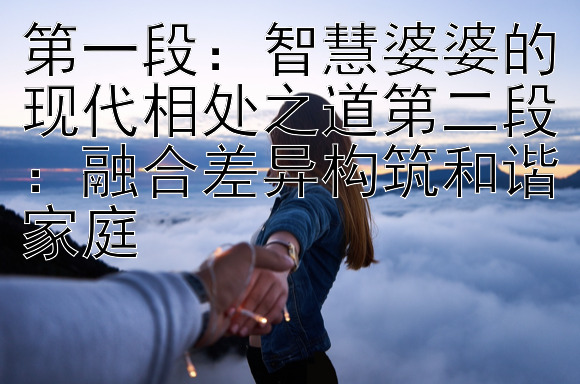 第一段：智慧婆婆的现代相处之道第二段：融合差异构筑和谐家庭