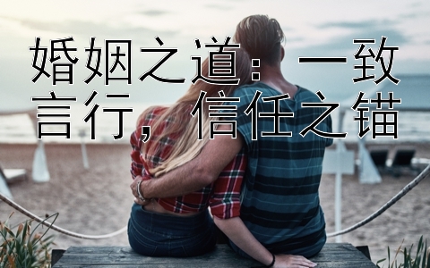 婚姻之道：一致言行，信任之锚