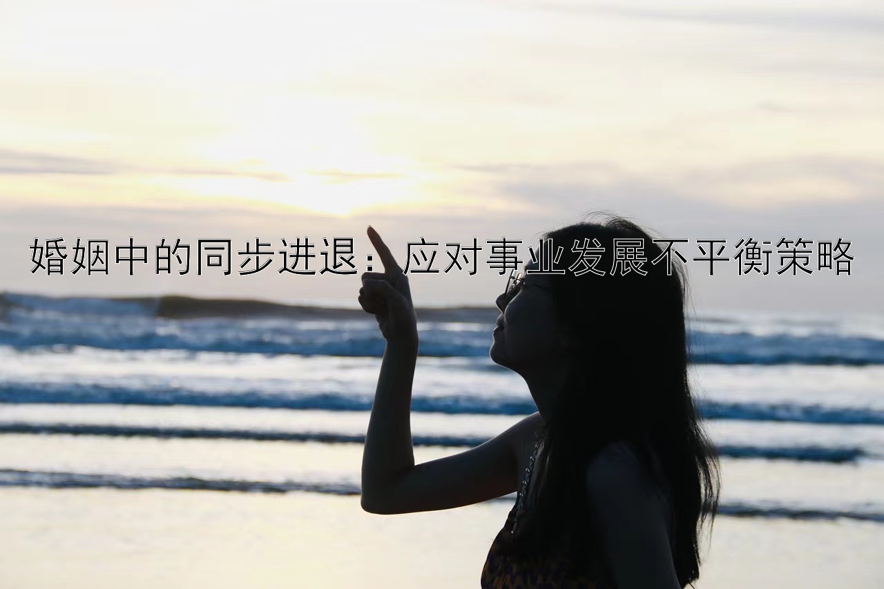 婚姻中的同步进退：应对事业发展不平衡策略