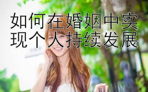 如何在婚姻中实现个人持续发展