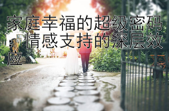 家庭幸福的超级密码：情感支持的深层效应