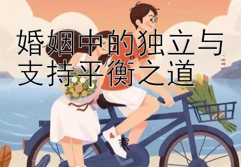 婚姻中的独立与支持平衡之道