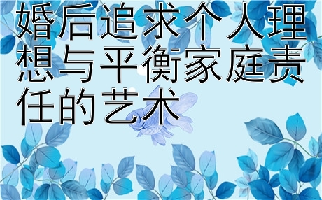 婚后追求个人理想与平衡家庭责任的艺术