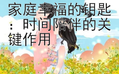 家庭幸福的钥匙：时间陪伴的关键作用