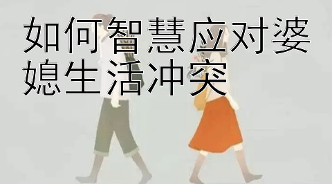 如何智慧应对婆媳生活冲突