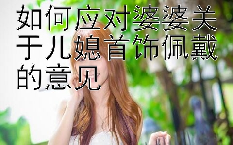 如何应对婆婆关于儿媳首饰佩戴的意见