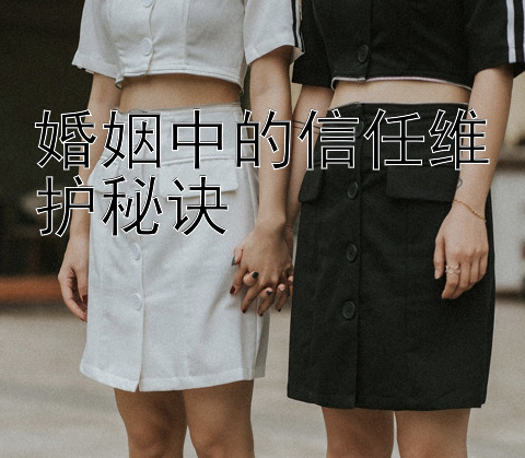 婚姻中的信任维护秘诀