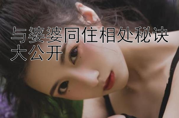 与婆婆同住相处秘诀大公开