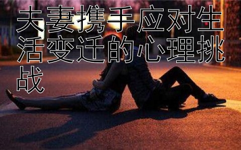 夫妻携手应对生活变迁的心理挑战