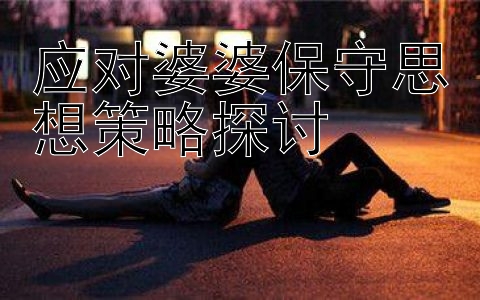 应对婆婆保守思想策略探讨