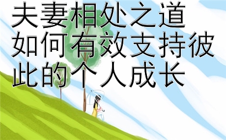 夫妻相处之道 如何有效支持彼此的个人成长